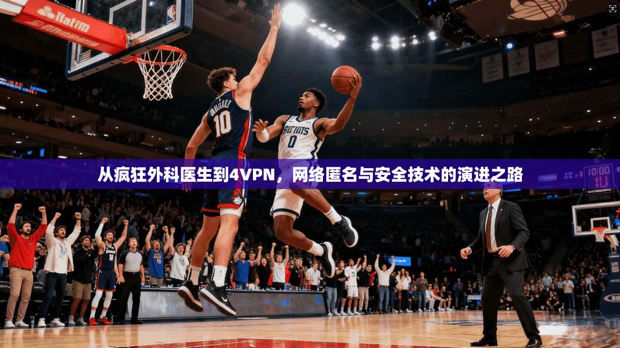 从疯狂外科医生到4VPN，网络匿名与安全技术的演进之路