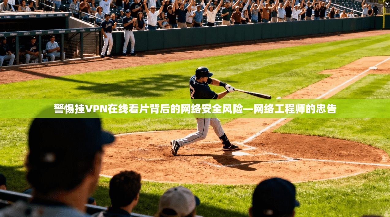 警惕挂VPN在线看片背后的网络安全风险—网络工程师的忠告