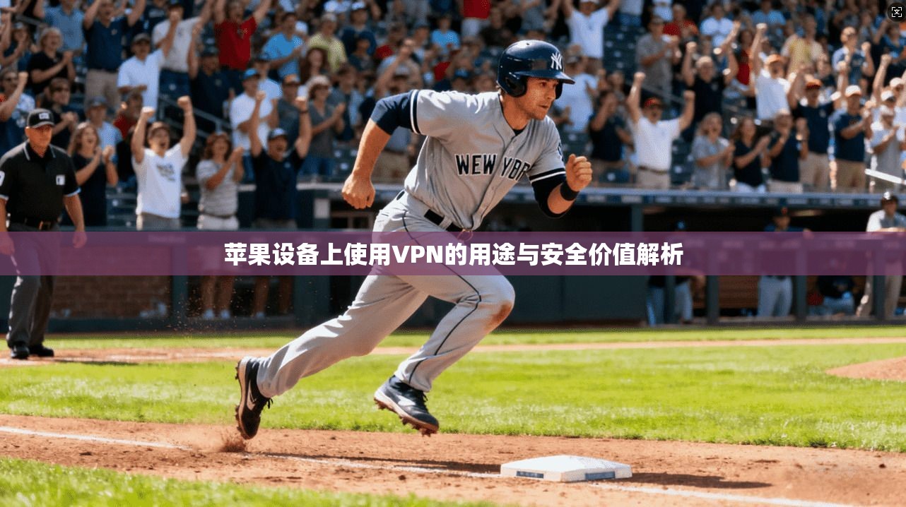 苹果设备上使用VPN的用途与安全价值解析