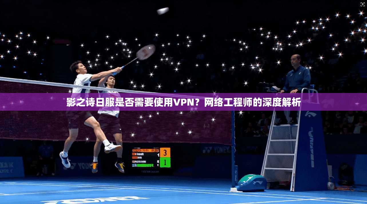 影之诗日服是否需要使用VPN？网络工程师的深度解析