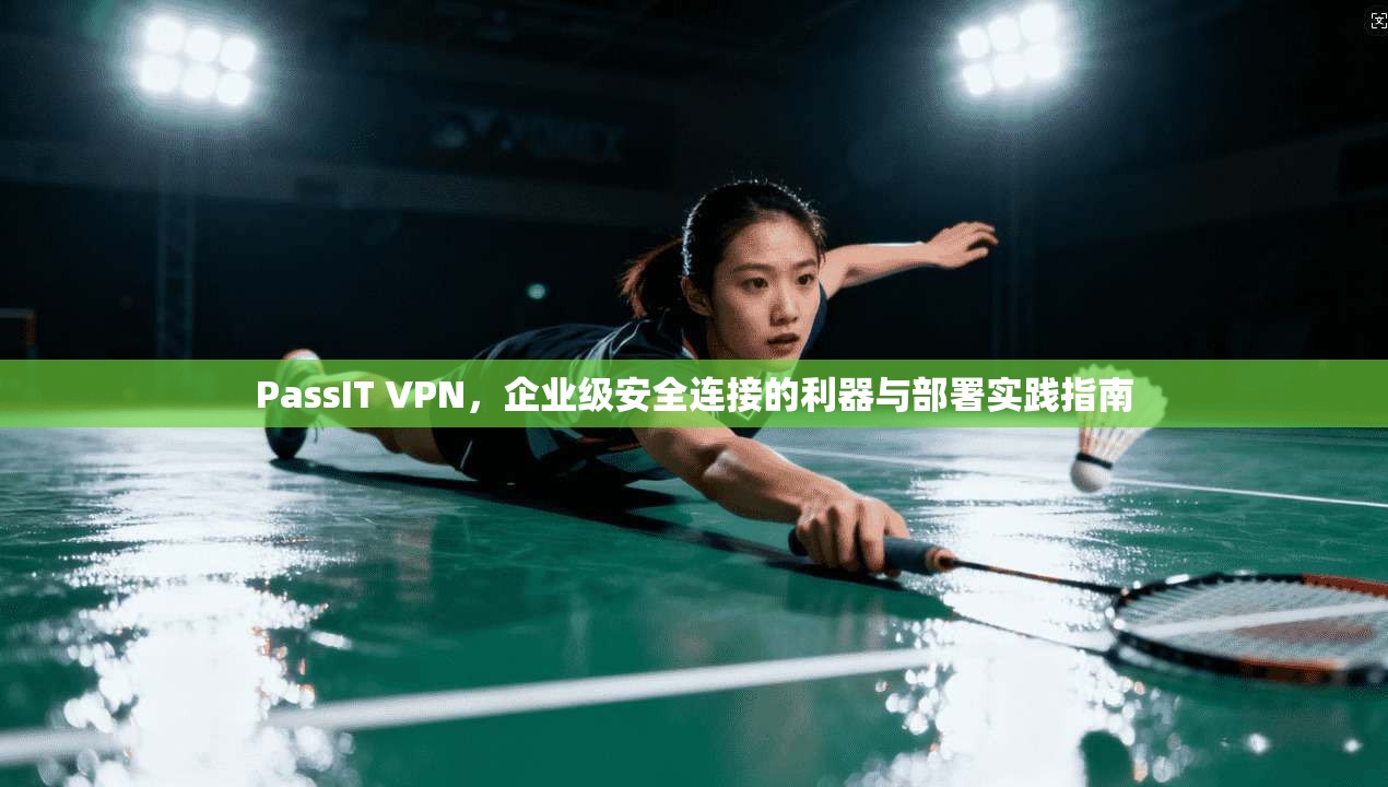 PassIT VPN，企业级安全连接的利器与部署实践指南