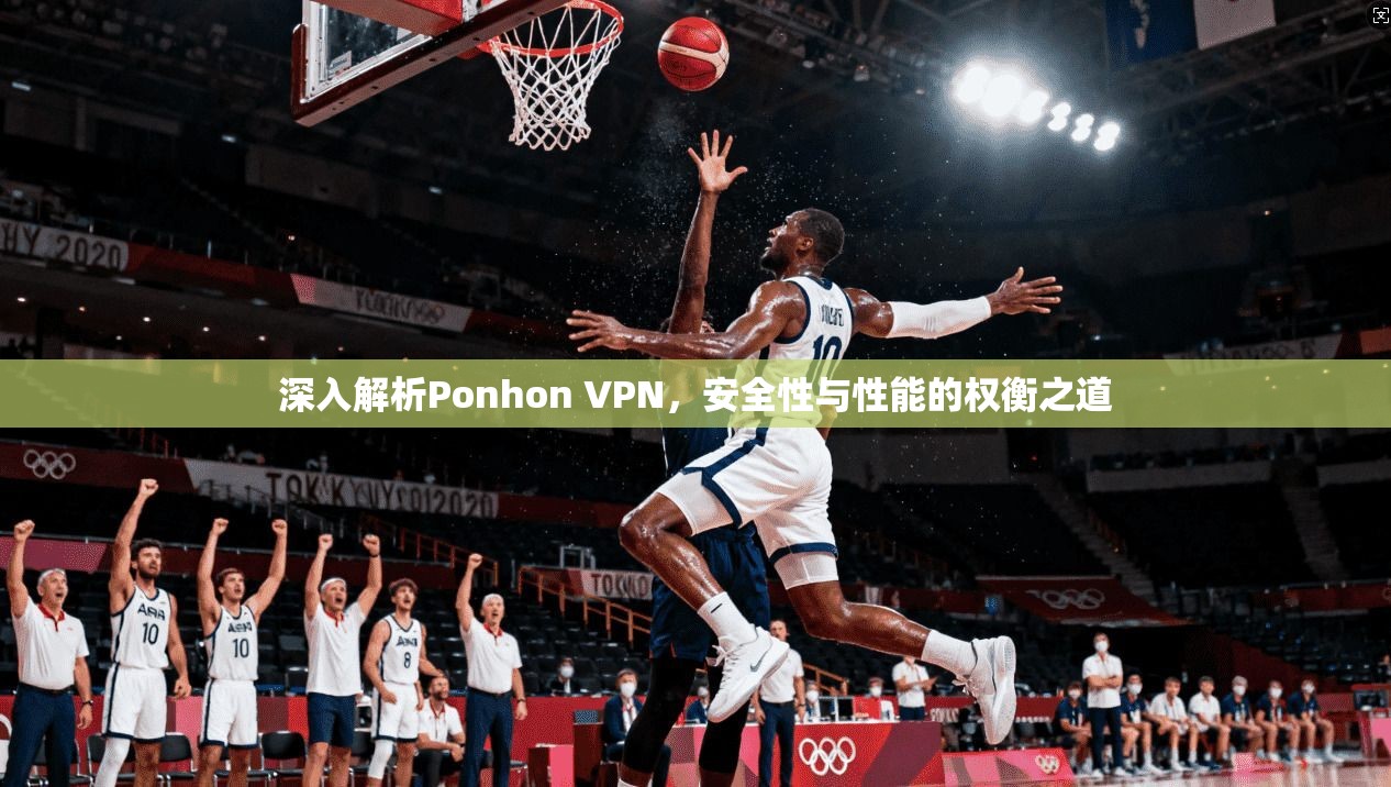 深入解析Ponhon VPN，安全性与性能的权衡之道