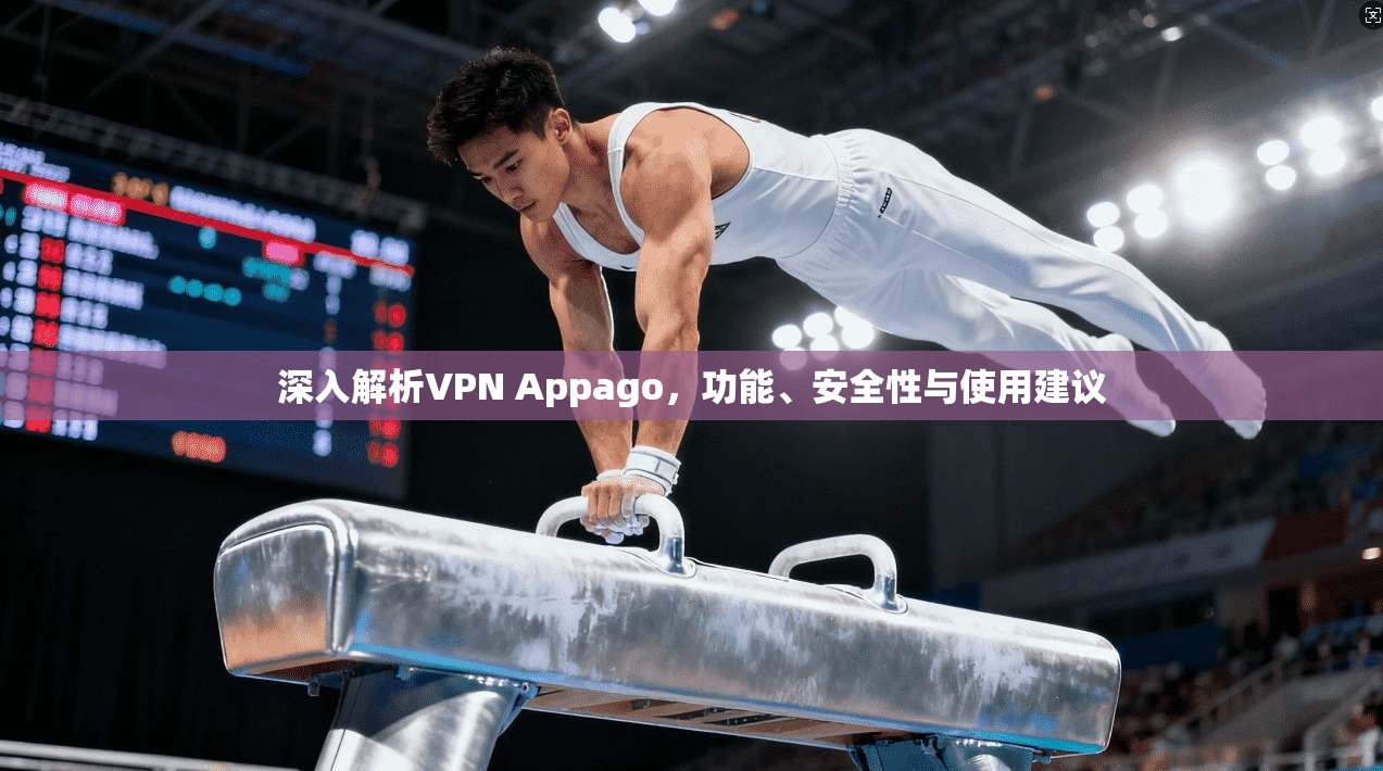 深入解析VPN Appago，功能、安全性与使用建议