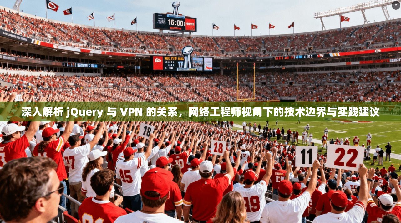 深入解析 jQuery 与 VPN 的关系，网络工程师视角下的技术边界与实践建议