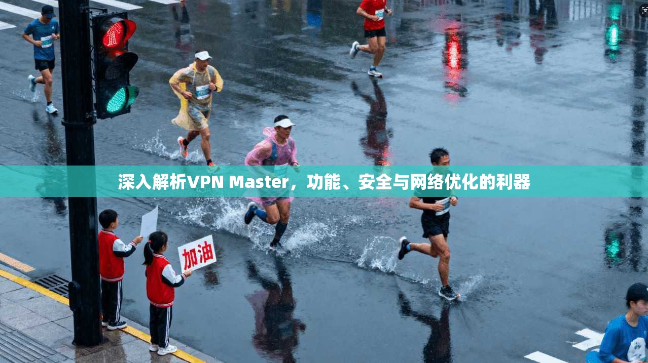 深入解析VPN Master，功能、安全与网络优化的利器