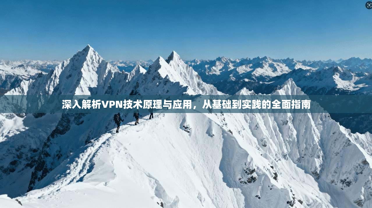 深入解析VPN技术原理与应用，从基础到实践的全面指南