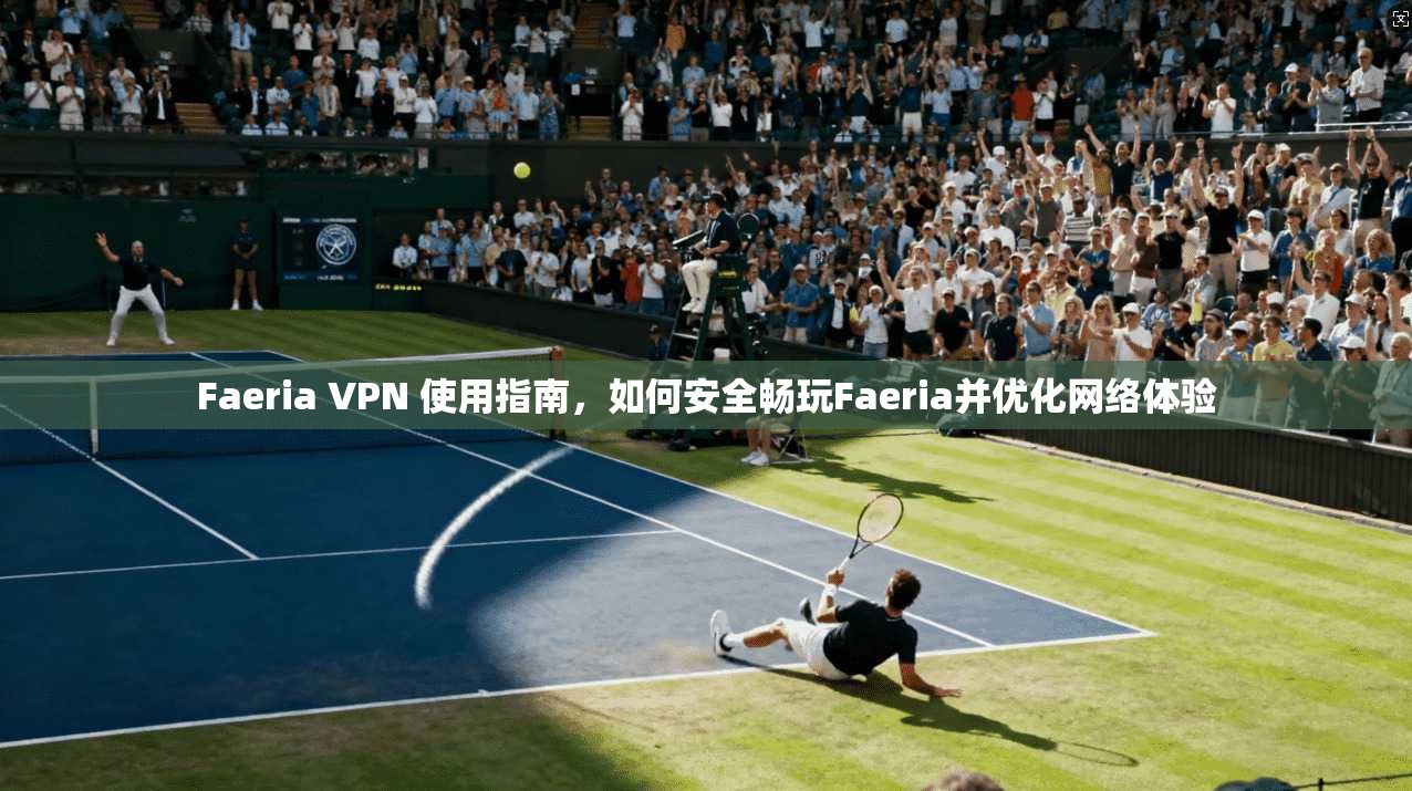 Faeria VPN 使用指南，如何安全畅玩Faeria并优化网络体验