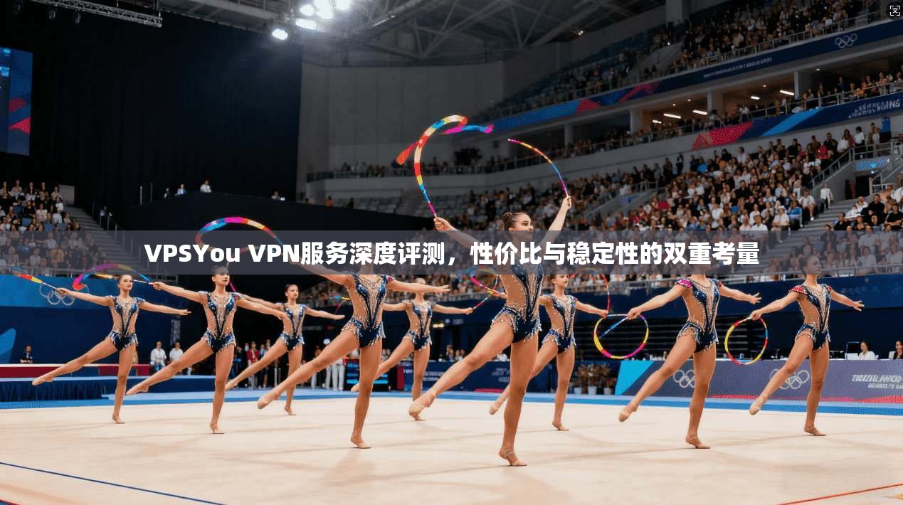 VPSYou VPN服务深度评测，性价比与稳定性的双重考量