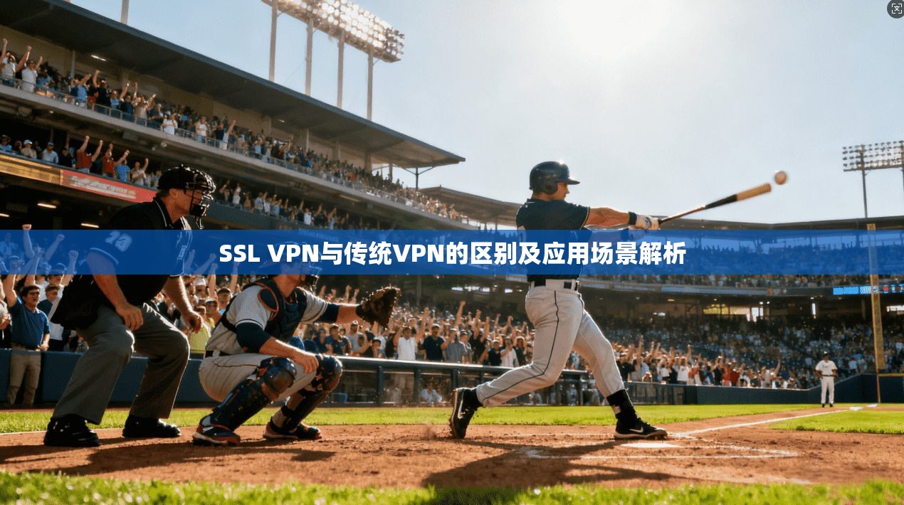 SSL VPN与传统VPN的区别及应用场景解析