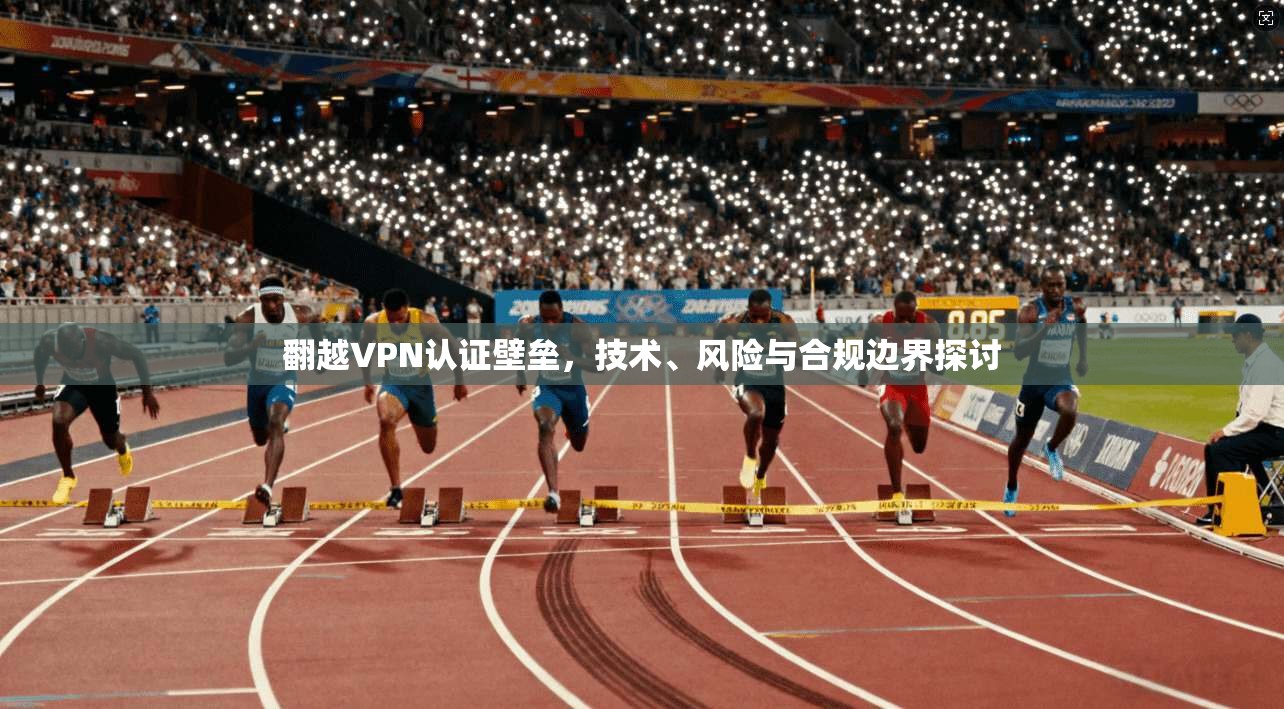 翻越VPN认证壁垒，技术、风险与合规边界探讨