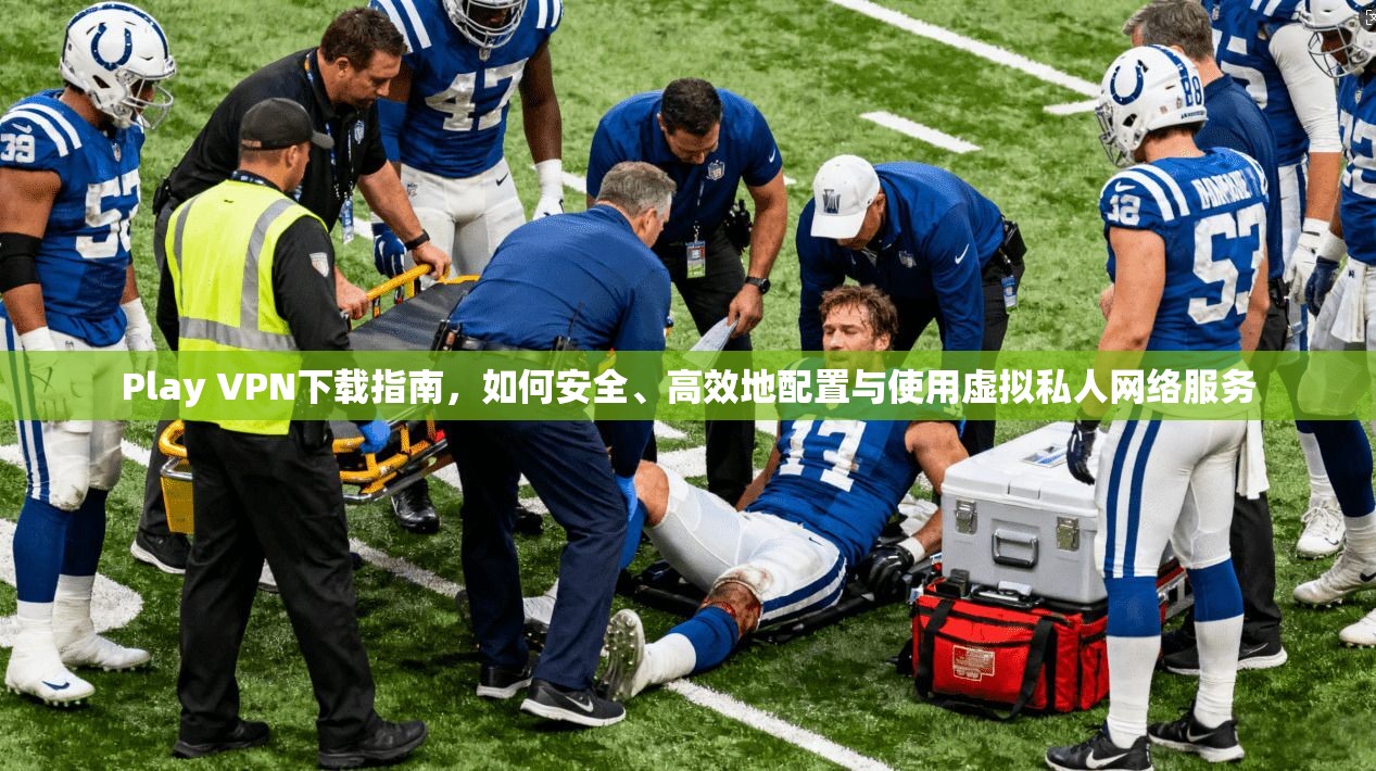 Play VPN下载指南，如何安全、高效地配置与使用虚拟私人网络服务