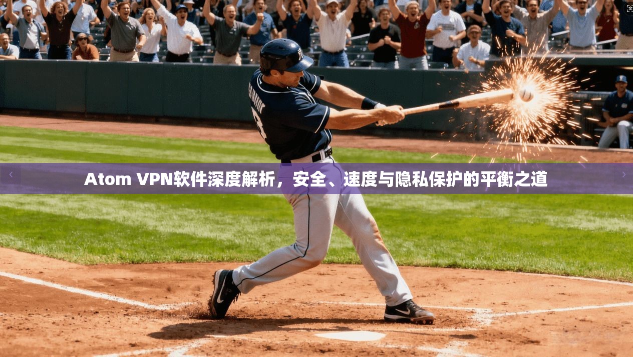 Atom VPN软件深度解析，安全、速度与隐私保护的平衡之道