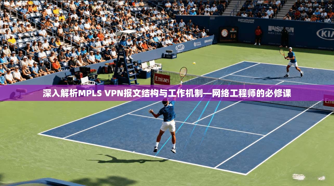 深入解析MPLS VPN报文结构与工作机制—网络工程师的必修课
