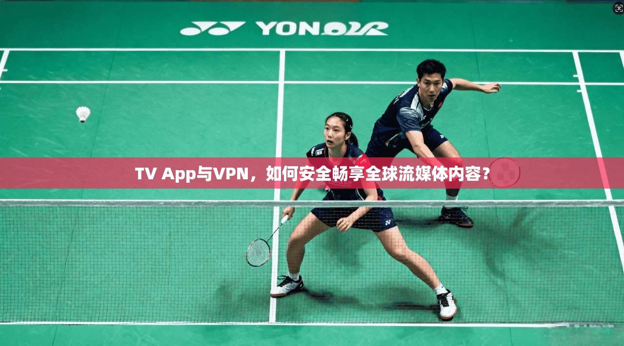 TV App与VPN，如何安全畅享全球流媒体内容？