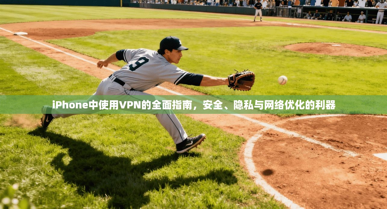 iPhone中使用VPN的全面指南，安全、隐私与网络优化的利器