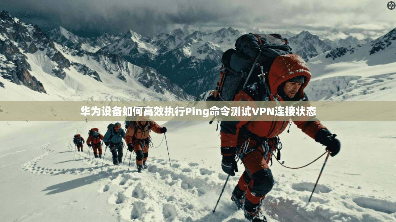 华为设备如何高效执行Ping命令测试VPN连接状态