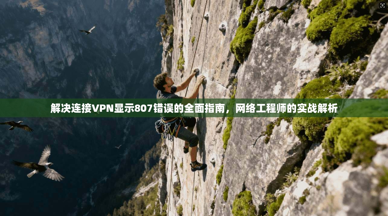 解决连接VPN显示807错误的全面指南，网络工程师的实战解析