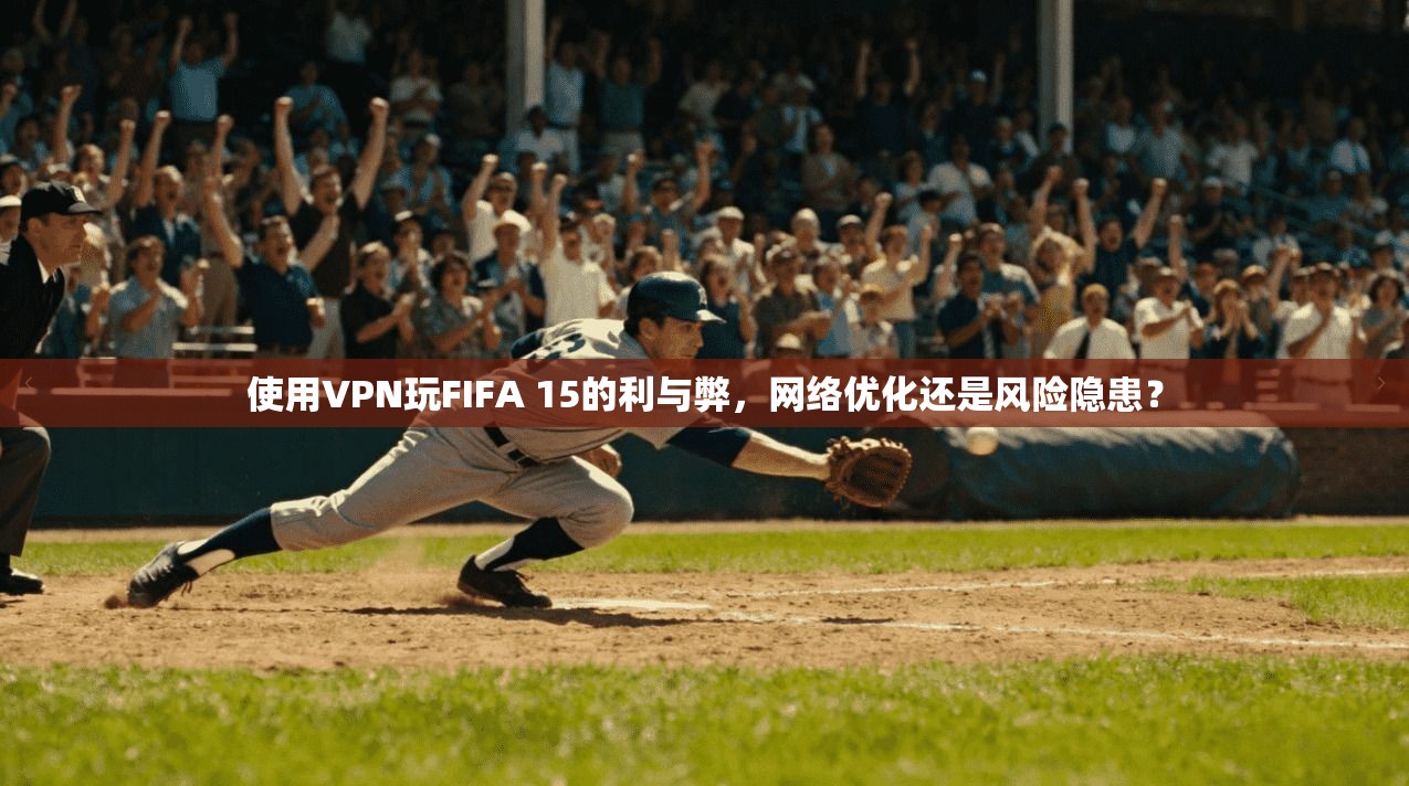 使用VPN玩FIFA 15的利与弊，网络优化还是风险隐患？