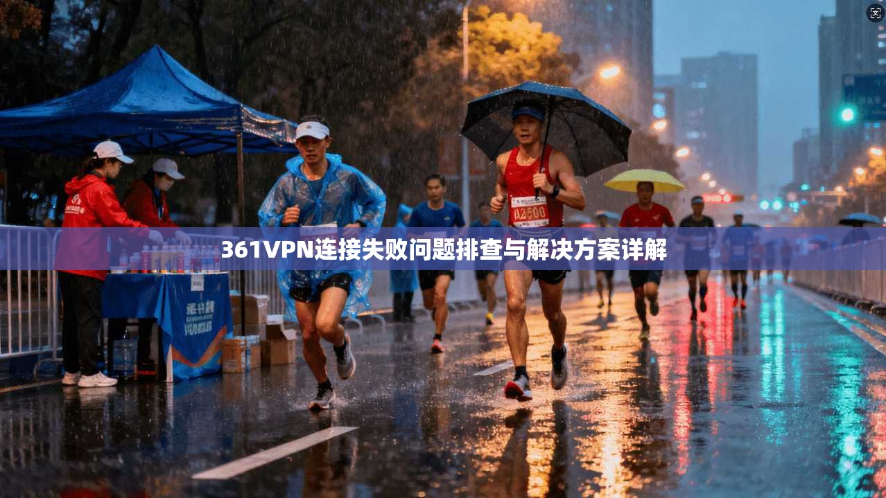361VPN连接失败问题排查与解决方案详解