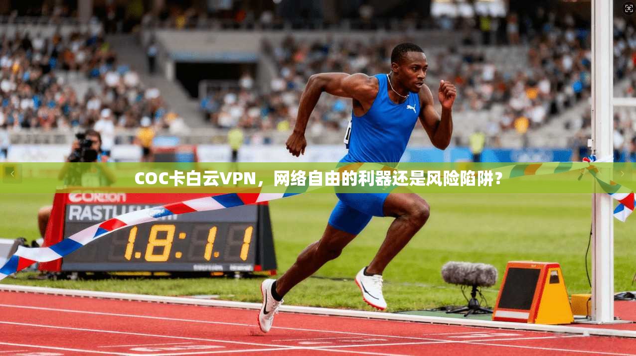 COC卡白云VPN，网络自由的利器还是风险陷阱？