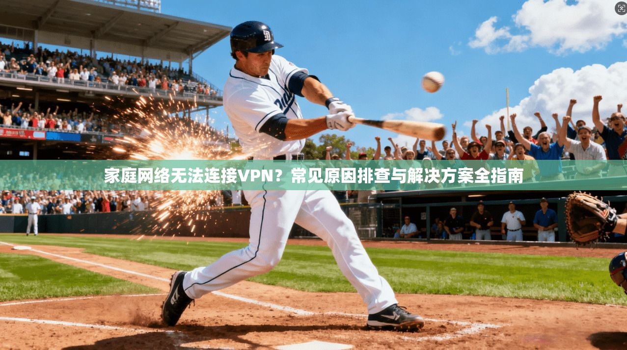 家庭网络无法连接VPN？常见原因排查与解决方案全指南