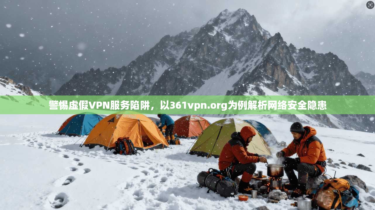 警惕虚假VPN服务陷阱，以361vpn.org为例解析网络安全隐患