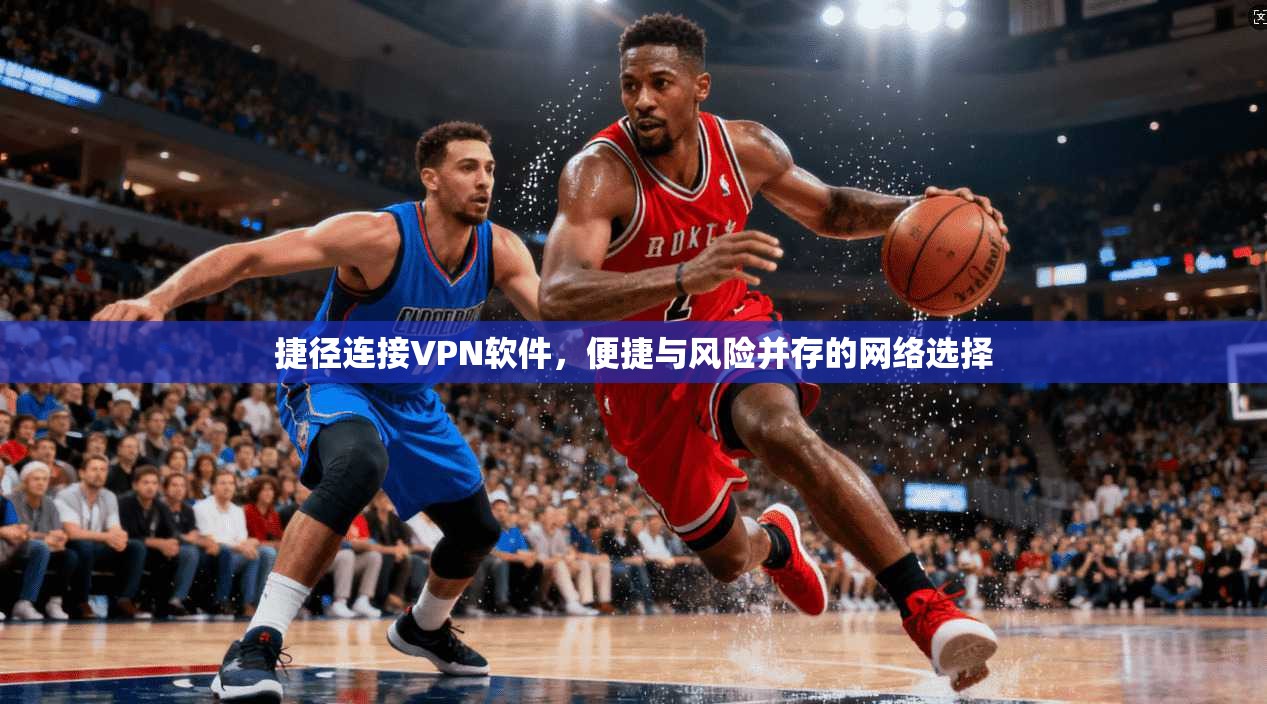 捷径连接VPN软件，便捷与风险并存的网络选择