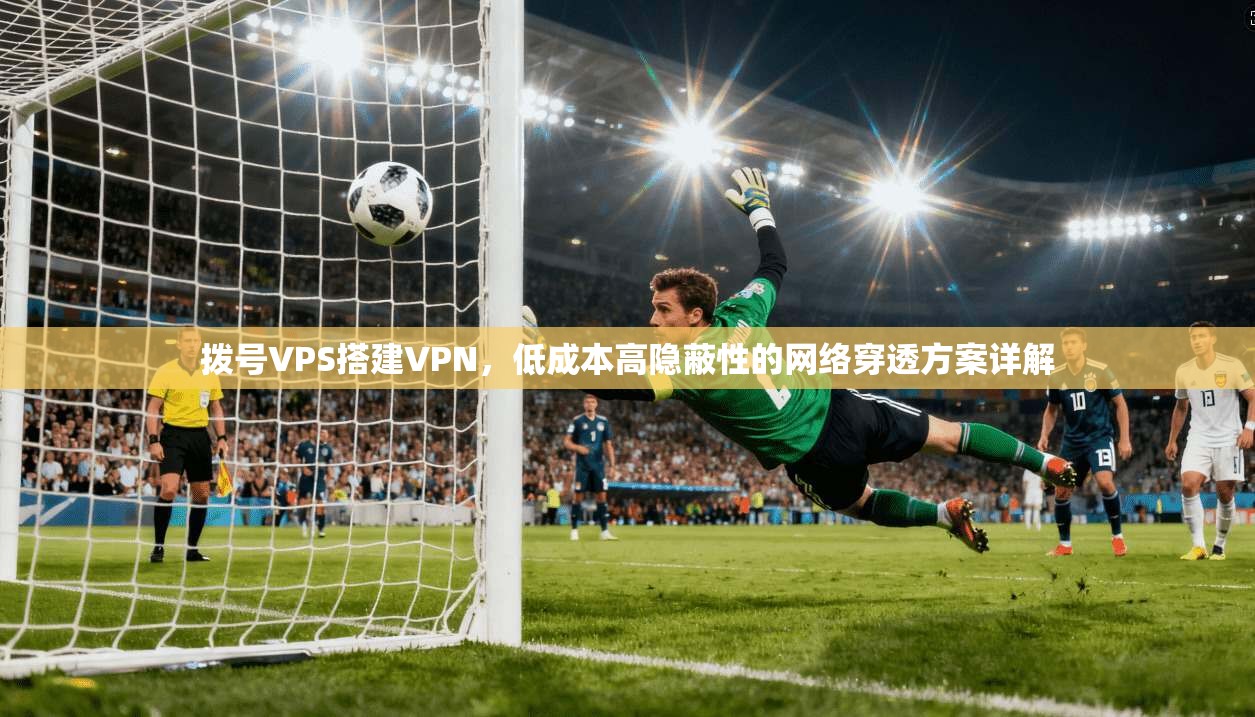 拨号VPS搭建VPN，低成本高隐蔽性的网络穿透方案详解