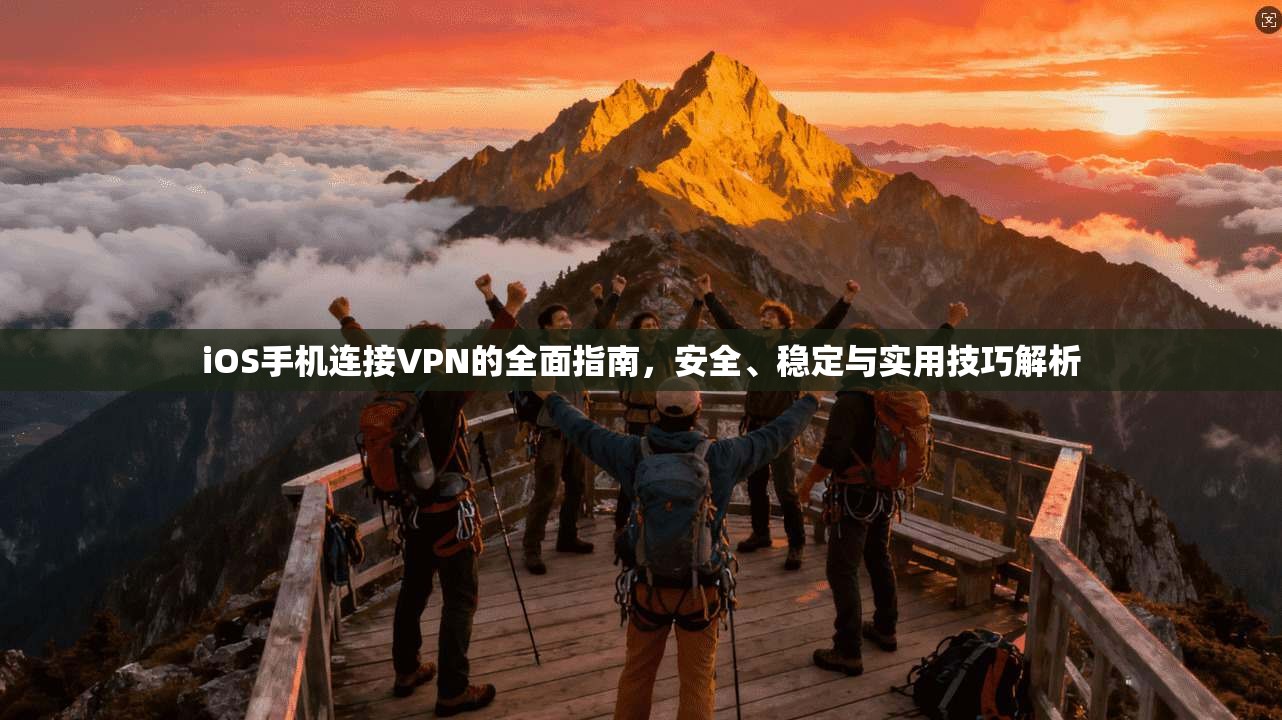 iOS手机连接VPN的全面指南，安全、稳定与实用技巧解析