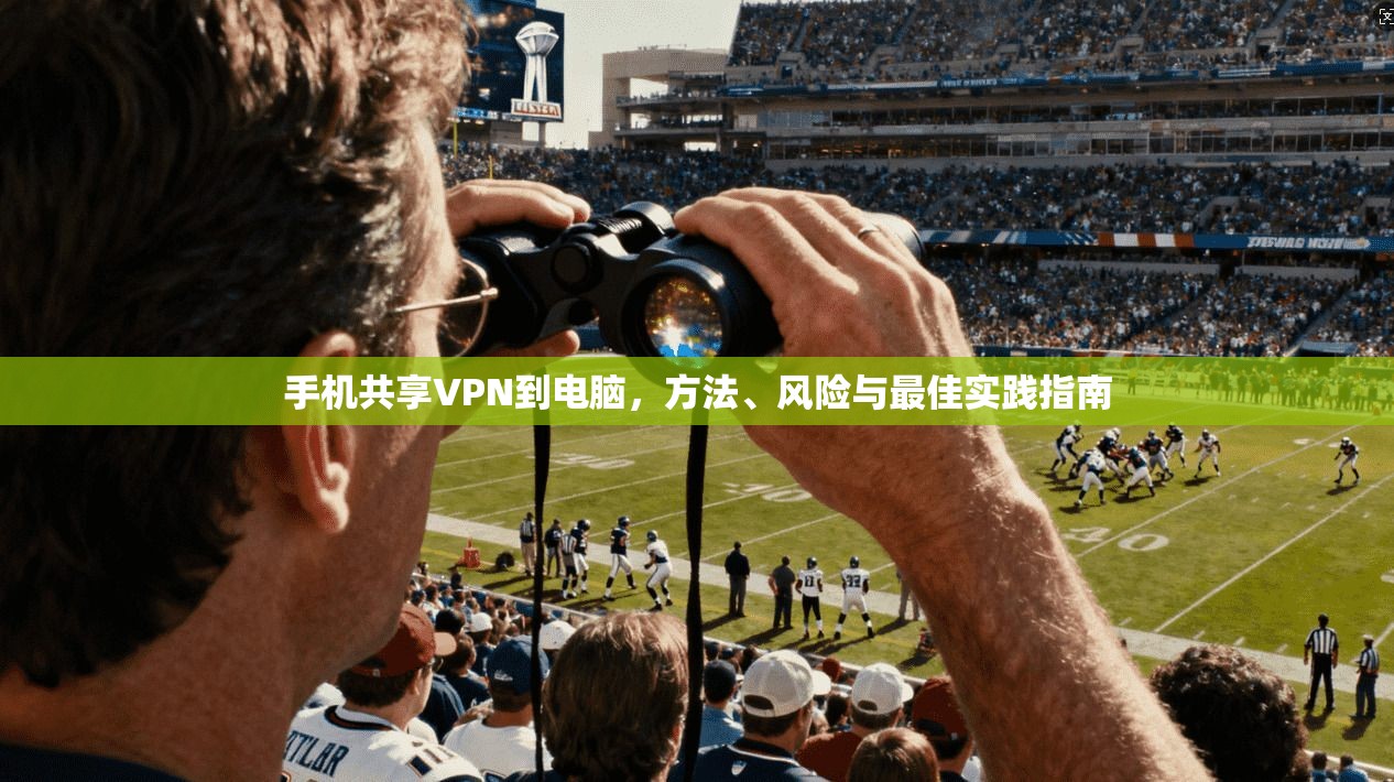 手机共享VPN到电脑，方法、风险与最佳实践指南