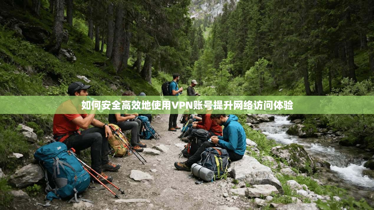 如何安全高效地使用VPN账号提升网络访问体验