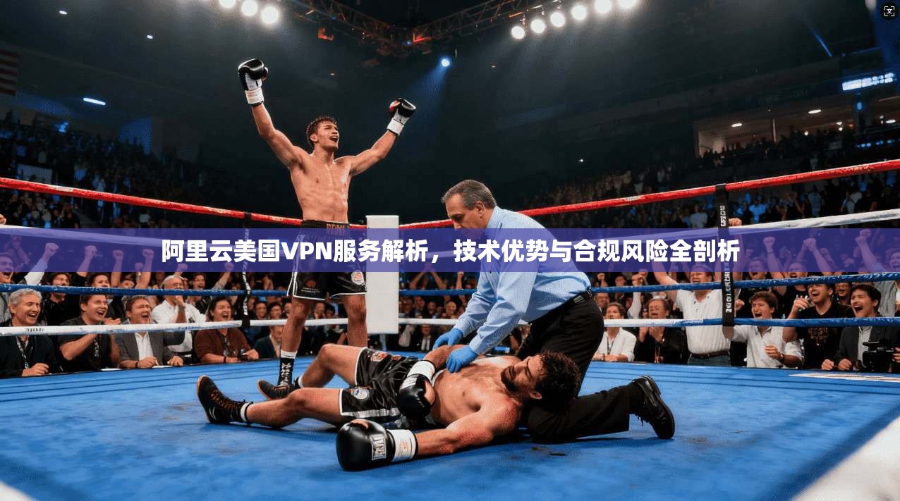 阿里云美国VPN服务解析，技术优势与合规风险全剖析