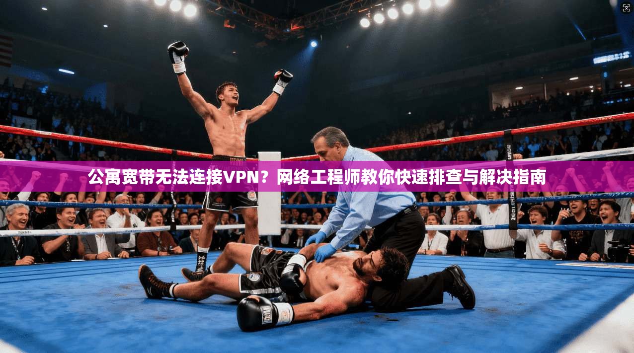 公寓宽带无法连接VPN？网络工程师教你快速排查与解决指南