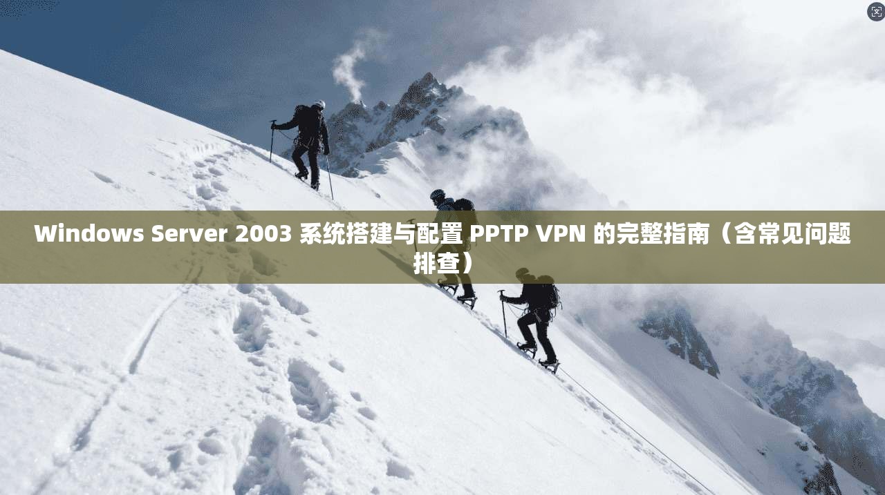 Windows Server 2003 系统搭建与配置 PPTP VPN 的完整指南（含常见问题排查）