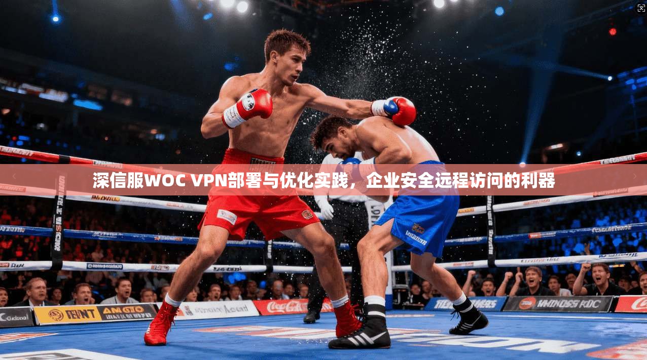 深信服WOC VPN部署与优化实践，企业安全远程访问的利器