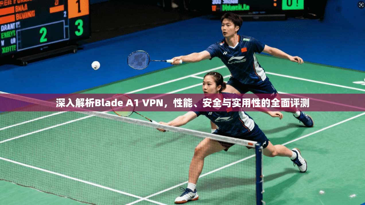 深入解析Blade A1 VPN，性能、安全与实用性的全面评测