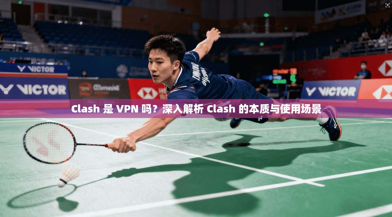 Clash 是 VPN 吗？深入解析 Clash 的本质与使用场景