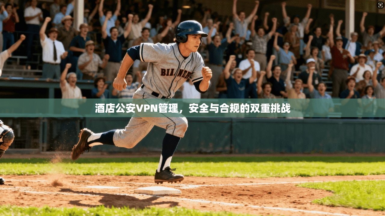 酒店公安VPN管理，安全与合规的双重挑战