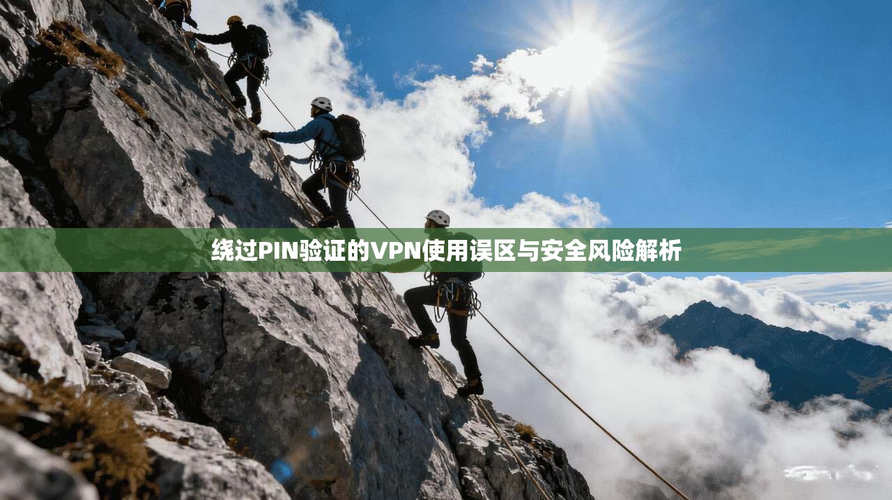 绕过PIN验证的VPN使用误区与安全风险解析
