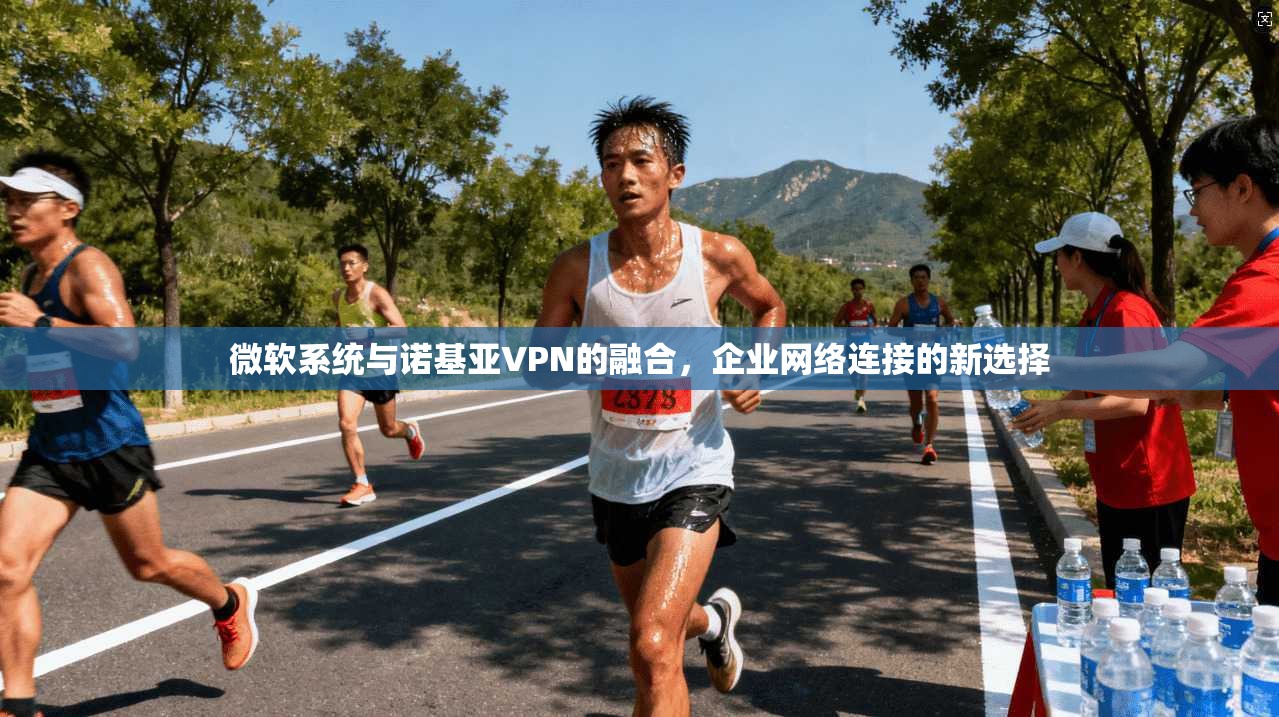 微软系统与诺基亚VPN的融合，企业网络连接的新选择