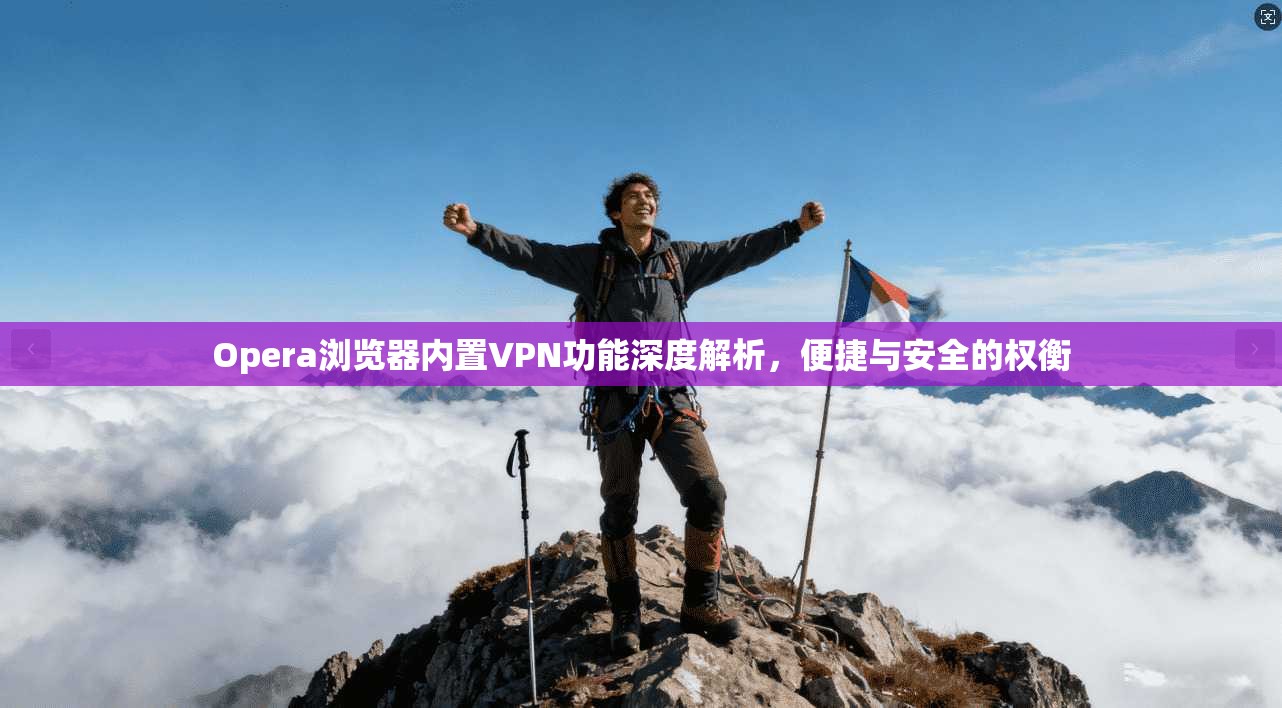 Opera浏览器内置VPN功能深度解析，便捷与安全的权衡