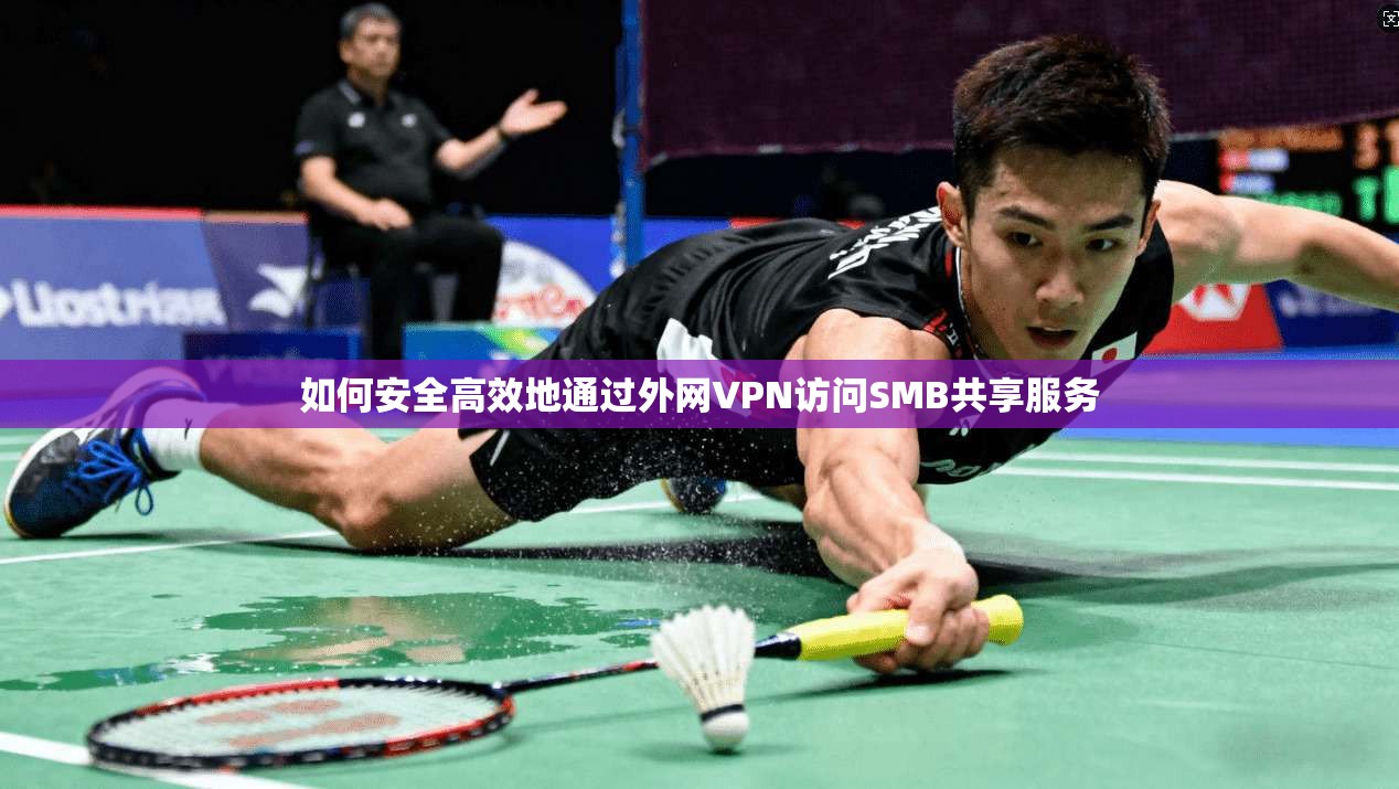 如何安全高效地通过外网VPN访问SMB共享服务