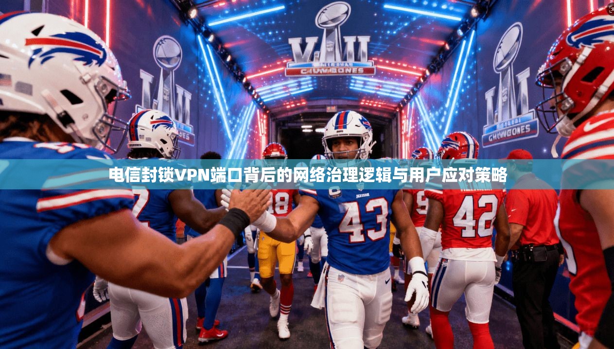 电信封锁VPN端口背后的网络治理逻辑与用户应对策略
