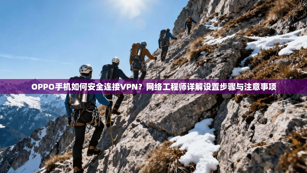 OPPO手机如何安全连接VPN？网络工程师详解设置步骤与注意事项