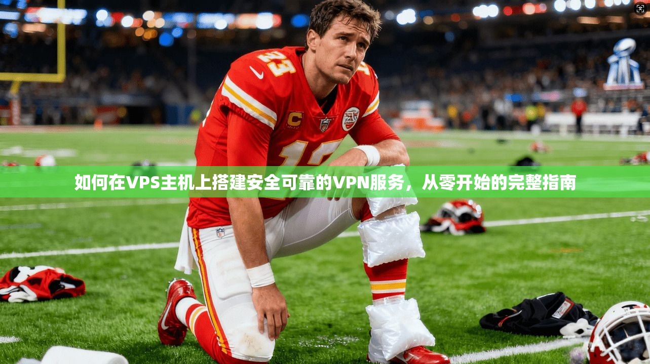 如何在VPS主机上搭建安全可靠的VPN服务，从零开始的完整指南