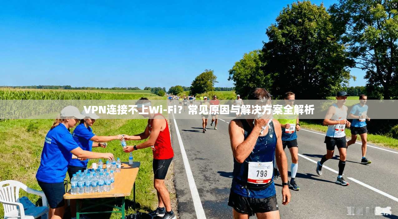 VPN连接不上Wi-Fi？常见原因与解决方案全解析