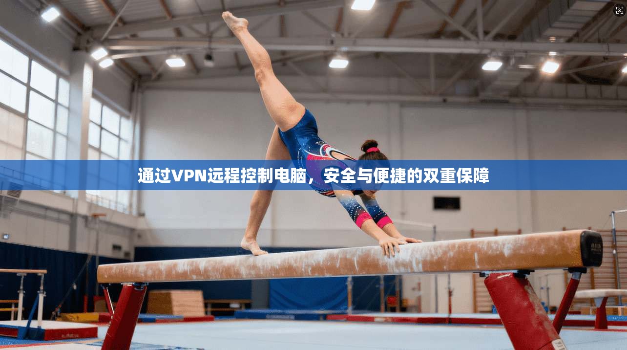 通过VPN远程控制电脑，安全与便捷的双重保障