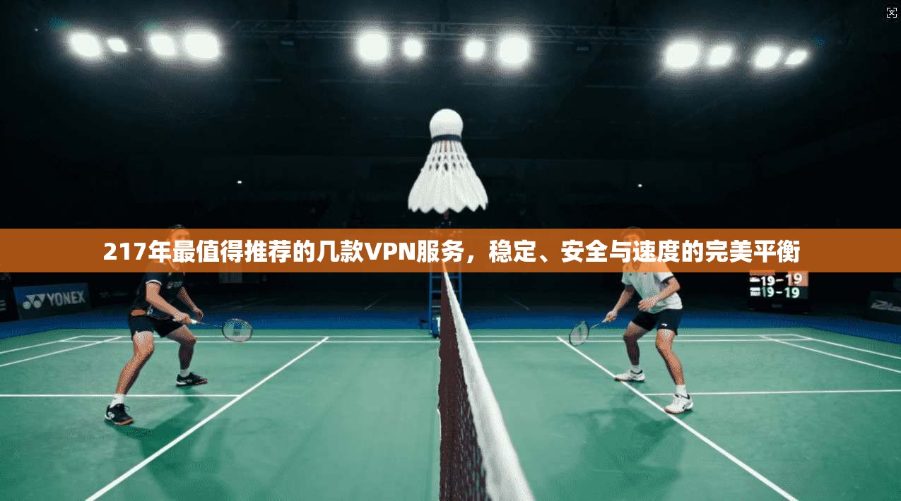 217年最值得推荐的几款VPN服务，稳定、安全与速度的完美平衡