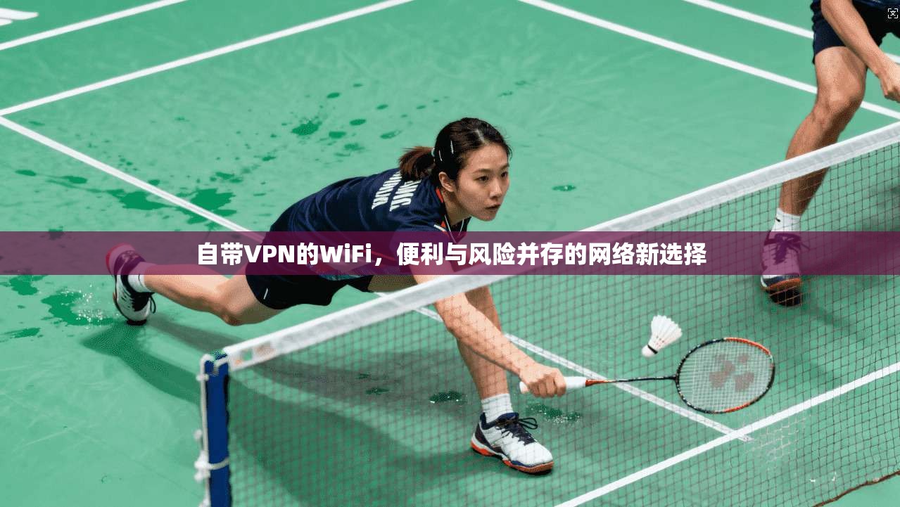 自带VPN的WiFi，便利与风险并存的网络新选择
