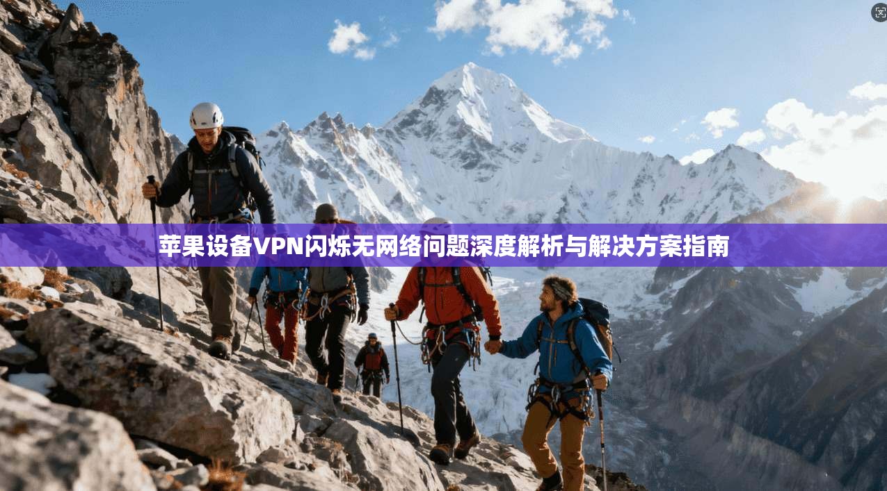 苹果设备VPN闪烁无网络问题深度解析与解决方案指南